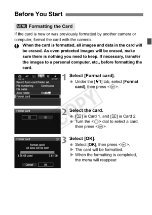Page 5555
If the card is new or was previously formatted by another camera or 
computer, format the card with the camera. When the card is formatted, all images and data in the card will 
be erased. As even protecte d images will be erased, make 
sure there is nothing you need to keep. If necessary, transfer 
the images to a personal comput er, etc., before formatting the 
card.
1Select [Format card].
  Under the [ 51] tab, select [ Format 
card], then press < 0>.
2Select the card.
  [f ] is Card 1, and [ g] is...