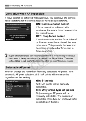 Page 963 Customizing AF Functions
96
If focus cannot be achieved with aut ofocus, you can have the camera 
keep searching for the correct fo cus or have it stop searching.
ON: Continue focus search
If focus cannot be achieved with 
autofocus, the lens is driven to search for 
the correct focus.
OFF: Stop focus search
If autofocus starts and the focus is far off 
or if focus cannot be achieved, the lens 
drive stops. This prevents the lens from 
becoming grossly out of focus due to 
focus searching.
You can...