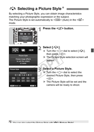 Page 129129
By selecting a Picture Style, you can obtain image characteristics 
matching your photographic expression or the subject.
The Picture Style is set automatically to  (Auto) in the  
mode.
1Press the < b> button.
2Select [ A].
 Turn the < 5> dial to select [ A], 
then press < 0>.
X The Picture Style selection screen will 
appear.
3Select a Picture Style.
  Turn the < 5> dial to select the 
desired Picture Style, then press 
< 0 >.
X The Picture Style will be set and the 
camera will be ready to shoot....