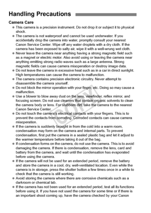 Page 1414
Camera Care This camera is a precision  instrument. Do not drop it or subject it to physical 
shock.
  The camera is not waterproof and ca nnot be used underwater. If you 
accidentally drop the camera into wa ter, promptly consult your nearest 
Canon Service Center. Wipe off any wate r droplets with a dry cloth. If the 
camera has been exposed to  salty air, wipe it with a well-wrung wet cloth.
  Never leave the camera near anything  having a strong magnetic field such 
as a magnet or electric  motor....