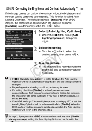 Page 142142
If the image comes out dark or the contrast is low, the brightness and 
contrast can be corrected automatica lly. This function is called Auto 
Lighting Optimizer. The default setting is [ Standard]. With JPEG 
images, the correction is appli ed when the image is captured.
[Standard] is automatically set in the < A> mode.
1Select [Auto Lighting Optimizer].
 Under the [ z2] tab, select [Auto 
Lighting Optimizer ], then press 
< 0 >.
2Select the setting.
  Turn the < 5> dial to select the 
desired...