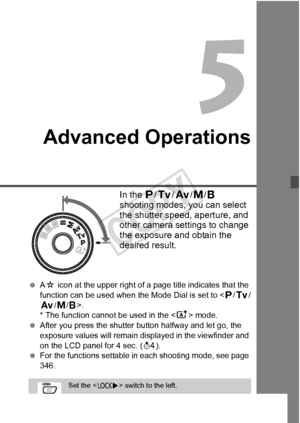 Page 159159
Advanced Operations
In the d/s /f /a /F  
shooting modes, you can select 
the shutter speed, aperture, and 
other camera settings to change 
the exposure and obtain the 
desired result.
  AM  icon at the upper  right of a page title indicates that the 
function can be used when the Mode Dial is set to < d/s /
f /a/F>.
* The function cannot be used in the < A> mode.
  After you press the shutter  button halfway and let go, the 
exposure values will remain di splayed in the viewfinder and 
on the LCD...