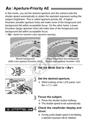 Page 164164
In this mode, you set the desired aperture and the camera sets the 
shutter speed automatically to obtain the standard exposure suiting the 
subject brightness. This is called aperture-priority AE. A higher 
f/number (smaller aperture hole) w ill make more of the foreground and 
background fall within acceptable focus. On the other hand, a lower 
f/number (larger aperture hole) will  make less of the foreground and 
background fall within acceptable focus.
* < f > stands for Aperture  value (aperture...