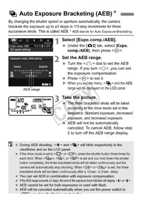 Page 170170
By changing the shutter speed or aperture automatically, the camera 
brackets the exposure up to ±3 stops in 1/3-stop increments for three 
successive shots. This is called AEB. * AEB stands for Auto Exposure Bracketing.
1Select [Expo.comp./AEB].
 Under the [ z2] tab, select [Expo.
comp./AEB ], then press < 0>.
2Set the AEB range.
  Turn the < 6> dial to set the AEB 
range. If you turn < 5>, you can set 
the exposure compensation.
  Press < 0> to set it.
X
When you exit the menu,  and the AEB 
range...