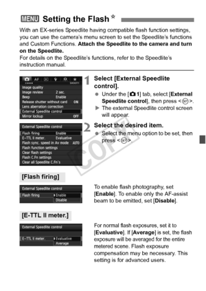 Page 191191
With an EX-series Speedlite having compatible flash function settings, 
you can use the camera’s menu screen to set the Speedlite’s functions 
and Custom Functions.  Attach the Speedlite to the camera and turn 
on the Speedlite.
For details on the Speedlite’s func tions, refer to the Speedlite’s 
instruction manual.
1Select [External Speedlite 
control].
 Under the [z 1] tab, select [External 
Speedlite control ], then press .
X The external Speedlite control screen 
will appear.
2Select the desired...