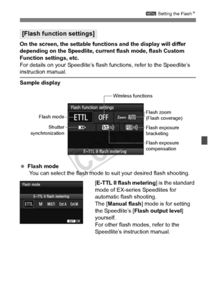 Page 193193
3 Setting the FlashN
On the screen, the settable functi ons and the display will differ 
depending on the Speedlite, current flash mode, flash Custom 
Function settings, etc.
For details on your Speedlite’s flash  functions, refer to the Speedlite’s 
instruction manual.
Sample display
 Flash mode
 You can select the flash mode to  suit your desired flash shooting.
[E-TTL II flash metering ] is the standard 
mode of EX-series Speedlites for 
automatic flash shooting.
The [ Manual flash ] mode is for...