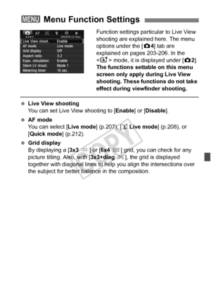 Page 203203
Function settings particular to Live View 
shooting are explained here. The menu 
options under the [ z4] tab are 
explained on pages 203-206. In the 
< A > mode, it is displayed under [z 2].
The functions settable on this menu 
screen only apply during Live View 
shooting. These functions do not take 
effect during viewfinder shooting.
  Live View shooting
You can set Live View shooting to [ Enable] or [Disable].
  AF mode
You can select [ Live mode] (p.207), [u Live mode ] (p.208), or 
[Quick mode...