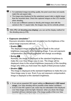 Page 205205
3 Menu Function Settings
 Exposure simulation NExposure simulation displays and simu lates how the brightness of the 
actual image (exposure) will look.
•Enable ( g)
The displayed image brightness  will be close to the actual 
brightness (exposure) of the resulting image. If you set exposure 
compensation, the image bri ghtness will change accordingly.
•During eNormally, the image is display ed at the standard brightness to 
make the Live View image easy to see. The image will be 
displayed close to...