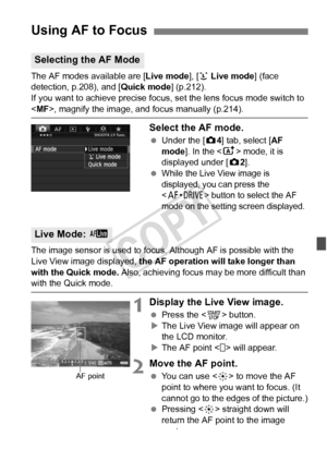 Page 207207
The AF modes available are [Live mode], [u Live mode ] (face 
detection, p.208), and [ Quick mode] (p.212).
If you want to achieve precise focus, set the lens focus mode switch to \
< MF>, magnify the image, and  focus manually (p.214).
Select the AF mode.
 Under the [ z4] tab, select [AF 
mode ]. In the < A> mode, it is 
displayed under [ z2].
 
While the Live View image is 
displayed, you can press the 
<
o> button to select the AF 
mode on the setting screen displayed.
The image sensor is used to...