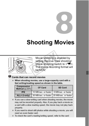 Page 217217
Shooting Movies
Movie shooting is enabled by 
setting the Live View shooting/
Movie shooting switch to . 
The movie recording format will 
be MOV.
Cards that can record movies
  When shooting movies, use a la rge-capacity card with a 
fast writing/reading spee d as shown in the table.
  If you use a slow-writing card  when shooting movies, the movie 
may not be recorded properly. Also , if you play back a movie on 
a card with a slow re ading speed, the movi e may not play back 
properly.
  If you...