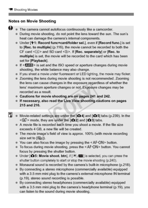 Page 226226
k Shooting Movies
Notes on Movie Shooting
 The camera cannot autofocus co ntinuously like a camcorder.
  During movie shooting, do not point  the lens toward the sun. The sun’s 
heat can damage the camera ’s internal components.
  Under [5 1: Record func+card/folder sel. ], even if [Record func.] is set 
to [ Rec. to multiple ] (p.116), the movie cannot  be recorded to both the 
CF card < f> and SD card < g>. If [ Rec. separately ] or [Rec. to 
multiple ] is set, the movie will be record ed to the...