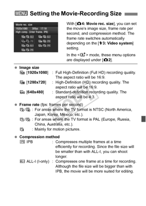 Page 231231
With [z4: Movie rec. size ], you can set 
the movie’s image size, frame rate per 
second, and compression method. The 
frame rate switches automatically 
depending on the [ 53: Video system ] 
setting.
In the < A> mode, these menu options 
are displayed under [ z2].
  Image size
A  [1920x1080 ] : Full High-Definition (F ull HD) recording quality. 
The aspect ratio will be 16:9.
B  [1280x720] : High-Definition (HD) recording quality. The 
aspect ratio will be 16:9.
C  [640x480 ] : Standard-definition...