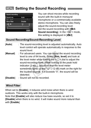 Page 234234
You can shoot movies while recording 
sound with the built-in monaural 
microphone or a commercially-available 
stereo microphone. You can also freely 
adjust the sound-recording level.
Set the sound recording with [z4: 
Sound recording ]. In the  mode, 
this setting is displayed in [ z2].
[Auto] : The sound-recording level is  adjusted automatically. Auto 
level control will operate automat ically in response to the 
sound level.
[Manual ] : For advanced users. You c an adjust the sound recording...