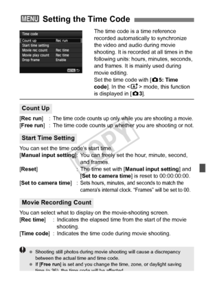 Page 237237
The time code is a time reference 
recorded automatically to synchronize 
the video and audio during movie 
shooting. It is recorded at all times in the 
following units: hours, minutes, seconds, 
and frames. It is mainly used during 
movie editing.
Set the time code with [z5: Time 
code ]. In the < A> mode, this function 
is displayed in [ z3].
[Rec run ]:
The time code counts up only  while you are shooting a movie.
[Free run] : The time code counts up whet her you are shooting or not.
You can set...