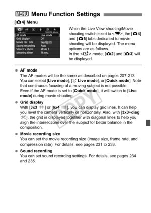 Page 239239
[z 4] Menu
When the Live View shooting/Movie 
shooting switch is set to < k>, the [ z4] 
and [z 5] tabs dedicated to movie 
shooting will be displayed. The menu 
options are as follows.
In the < A> mode, [ z2] and [z 3] will 
be displayed.
  AF mode
The AF modes will be the same  as described on pages 207-213. 
You can select [ Live mode], [u Live mode ], or [Quick mode ]. Note 
that continuous focusing of a moving subject is not possible.
Even if the AF mode is set to [ Quick mode], it will switch...