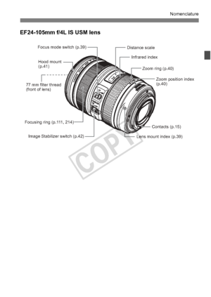 Page 2525
Nomenclature
EF24-105mm f/4L IS USM lens
Focus mode switch (p.39)Hood mount 
(p.41)
77 mm filter thread 
(front of lens) Zoom ring (p.40)
Image Stabilizer switch (p.42) Lens mount index (p.39)Contacts (p.15)
Distance scale
Focusing ring (p.111, 214) Infrared index
Zoom position index 
(p.40)
COPY  