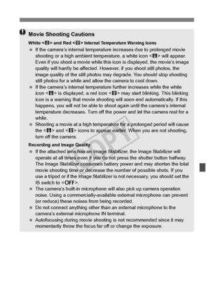 Page 241241
Movie Shooting Cautions
White  and Red < E> Internal Temperature Warning Icons  If the camera’s internal temperatu re increases due to prolonged movie 
shooting or a high ambient  temperature, a white icon < s> will appear. 
Even if you shoot a movie while this icon is displayed, the movie’s image 
quality will hardly be affected. Howe ver, if you shoot still photos, the 
image quality of the still photos may  degrade. You should stop shooting 
still photos for a while and a llow the camera to cool...