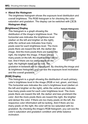 Page 248248
B: Shooting Information Display
 About the Histogram
The brightness histogram shows the  exposure level distribution and 
overall brightness. The RGB histogram is for checking the color 
saturation and gradation. The display can be switched with [ 33: 
Histogram disp ].
[Brightness] Display This histogram is a graph showing the 
distribution of the image’s brightness level. The 
horizontal axis indicates the brightness level 
(darker on the left and br ighter on the right), 
while the vertical axis...