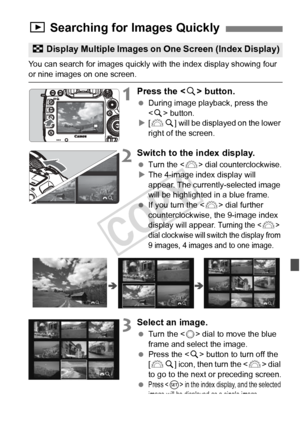 Page 249249
You can search for images quickly with the index display showing four or nine images on one screen.
1Press the  button.
  During image playback, press the 
 button.
X [6 u] will be displayed on the lower 
right of the screen.
2Switch to the index display.
 Turn the  dial counterclockwise.X The 4-image index display will 
appear. The currently-selected image 
will be highlighted in a blue frame.
  If you turn the < 6> dial further 
counterclockwise, the 9-image index 
display will appear.
 Turning the...