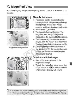 Page 251251
You can magnify a captured image by approx. 1.5x to 10x on the LCD 
monitor.
1Magnify the image.
 The image can be magnified during 
image playback (single-image display), 
during image review after image 
capture, and from shooting-ready state.
 Press the < u> button.
XThe magnified view will appear. The 
magnified area and [
6 u] will be 
displayed on the lowe r right of the screen.
 The image magnification increases 
as you turn the  dial clockwise. 
You can magnify the image up to 10x.
 
The...