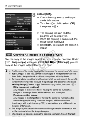 Page 276276
a Copying Images
8Select [OK].
  Check the copy source and target 
card’s information.
  Turn the < 5> dial to select [ OK], 
then press < 0>.
X The copying will start and the 
progress will be displayed.
  When the copying is completed, the 
result will be displayed.
  Select [OK ] to return to the screen in 
step 2.
You can copy all the images in a fol der or on a card at one time. Under 
[x1: Image copy], when you select [ Sel.n] or [All image], you can 
copy all the images in t he folder or on a...