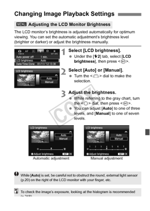 Page 279279
The LCD monitor’s brightness is adjusted automatically for optimum 
viewing. You can set the automatic adjustment’s brightness level 
(brighter or darker) or adjust the brightness manually.
1Select [LCD brightness].
  Under the [ 52] tab, select [ LCD 
brightness ], then press < 0>.
2Select [Auto] or [Manual].
  Turn the < 6> dial to make the 
selection.
3Adjust the brightness.
  While referring to the gray chart, turn 
the < 5> dial, then press < 0>.
  You can adjust [ Auto] to one of three 
levels,...