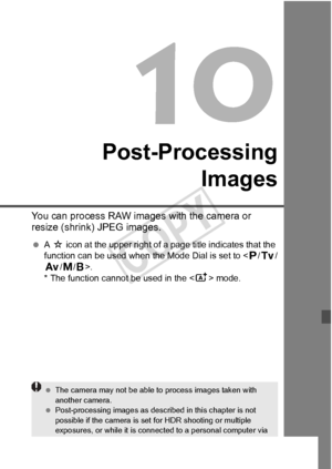 Page 281281
Post-ProcessingImages
You can process RAW images  with the camera or 
resize (shrink) JPEG images.
  A M  icon at the upper right of a page title indicates that the 
function can be used when the Mode Dial is set to < d/s /
f /a/F>.
* The function cannot be used in the < A> mode.
 The camera may not be  able to process images taken with 
another camera.
  Post-processing images as described in this chapter is not 
possible if the camera is set  for HDR shooting or multiple 
exposures, or while it is...