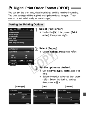 Page 305305
You can set the print type, date imprinting, and file number imprinting. 
The print settings will be applied to all print-ordered images. (They 
cannot be set individually for each image.)
1Select [Print order].
  Under the [ 31] tab, select [Print 
order], then press < 0>.
2Select [Set up].
  Select [Set up ], then press .
3Set the option as desired.
  Set the [Print type ], [Date ], and [ File 
No. ].
  Select the option to be set, then press 
. Select the desired setting, 
then press < 0>.
W...