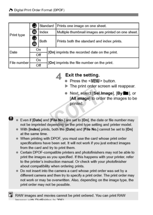 Page 306306
W Digital Print Order Format (DPOF)
4 Exit the setting.
 Press the < M> button.
X The print order screen will reappear.
  Next, select [Sel.Image], [ Byn ], or 
[All image] to order the images to be 
printed.
Print type
KStandard Prints one image on one sheet.
LIndexMultiple thumbnail images are printed on one sheet.
K
LBothPrints both the standard and index prints.
Date On
[On ] imprints the recorde d date on the print.
Off
File numberOn[On ] imprints the file  number on the print.
Off
  Even if [...