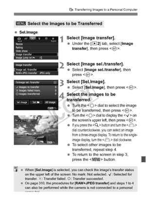 Page 311311
d Transferring Images to a Personal Computer
 Sel.Image
1Select [Image transfer].
 Under the [ 32] tab, select [Image 
transfer ], then press < 0>.
2Select [Image sel./transfer].
  Select [Image sel./transfer ], then 
press < 0>.
3Select [Sel.Image].
  Select [Sel.Image ], then press .
4Select the images to be 
transferred.
 Turn the  dial to select the image 
to be transferred, then press .
 Turn the  dial to display the  on 
the screen’s upper  left, then press .
 If you press the  button and turn...