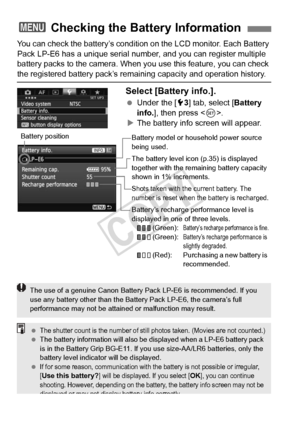 Page 338338
You can check the battery’s condition on the LCD monitor. Each Battery 
Pack LP-E6 has a unique serial number, and you can register multiple 
battery packs to the camera. When you use this feature, you can check 
the registered battery pack’s remain ing capacity and operation history.
Select [Battery info.].
 Under the [ 53] tab, select [ Battery 
info. ], then press < 0>.
X The battery info screen will appear.
3  Checking the Battery Information
Battery model or hous ehold power source 
being used....