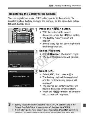 Page 339339
3 Checking the Battery Information
You can register up to six LP-E6 battery packs to the camera. To 
register multiple battery packs to  the camera, do the procedure below 
for each battery pack.
1Press the  button.
 With the battery info. screen 
displayed, press the < B> button.
X The battery history screen will 
appear.
X If the battery has not been registered, 
it will be grayed out.
2Select [Register].
  Select [Register ], then press .
X The confirmation dialog will appear.
3Select [OK]....