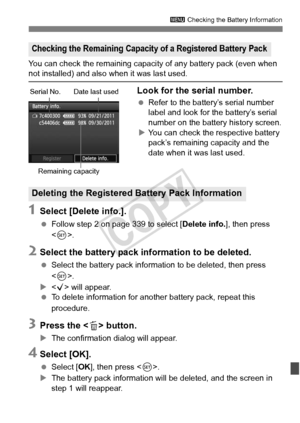 Page 341341
3 Checking the Battery Information
You can check the remaining capaci ty of any battery pack (even when not installed) and also when it was last used.
Look for the serial number.
 Refer to the battery’s serial number 
label and look for the battery’s serial 
number on the battery history screen.
X You can check the respective battery 
pack’s remaining capacity and the 
date when it was last used.
1Select [Delete info.].
  Follow step 2 on page 339 to select [ Delete info.], then press 
< 0 >.
2Select...