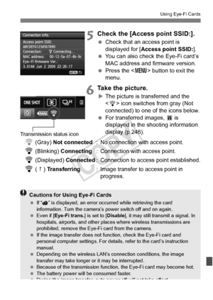 Page 345345
Using Eye-Fi Cards
5Check the [Access point SSID:].
 Check that an access point is 
displayed for [ Access point SSID: ].
  You can also check the Eye-Fi card’s 
MAC address and firmware version.
  Press the < M> button to exit the 
menu.
6Take the picture.
X The picture is transferred and the 
 icon switches from gray (Not 
connected) to one of the icons below.
  For transferred images,  O is 
displayed in the shooting information 
display (p.246).
H (Gray) Not connected : No connection with access...