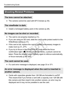 Page 360360
Troubleshooting Guide
 The camera cannot be used wi th EF-S lenses (p.39).
  Install a recharged battery pa ck in the camera (p.28).
  The card is not properly inserted (p.31).
  If you are using an SD card, slide the card’s write-protect switch to the 
Write/Erase setting (p.31).
  If the card is full, replace the ca rd or delete unnecessary images to 
make room (p.31, 277).
  If you try to focus in the One- Shot AF mode while the focus 
confirmation light < o> in the viewfinder blin ks, a picture...