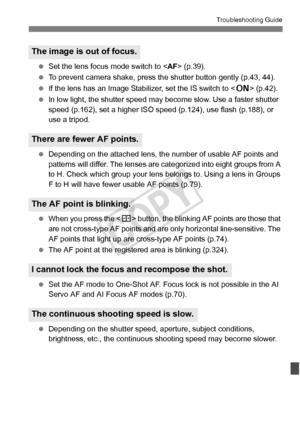 Page 361361
Troubleshooting Guide
 Set the lens focus mode switch to < AF> (p.39).
  To prevent camera shake, press t he shutter button gently (p.43, 44).
  If the lens has an Image Stabilizer, set the IS switch to < 1> (p.42).
  In low light, the shutter speed may  become slow. Use a faster shutter 
speed (p.162), set a higher ISO spee d (p.124), use flash (p.188), or 
use a tripod.
  Depending on the attached lens, the number of usable AF points and 
patterns will differ. The lenses ar e categorized into eight...