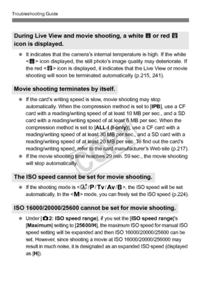 Page 364364
Troubleshooting Guide
 It indicates that the camera’s intern al temperature is high. If the white 
< > icon displayed, the still photo’s  image quality may deteriorate. If 
the red  icon is displayed, it indicates that the Live View or movie 
shooting will soon be terminated  automatically (p.215, 241).
 
If the card’s writing speed is slow, movie shooting may stop 
automatically. When the compression method is set to [IPB], use a CF 
card with a reading/writing speed of at least 10 MB per sec., and...