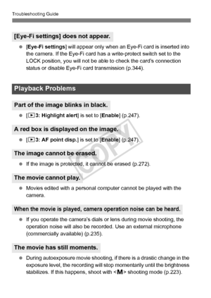 Page 368368
Troubleshooting Guide
 [Eye-Fi settings ] will appear only when an Eye-Fi card is inserted into 
the camera. If the Eye-Fi card has  a write-protect switch set to the 
LOCK position, you will not be abl e to check the card’s connection 
status or disable Eye-Fi card transmission (p.344).
  [3 3: Highlight alert ] is set to [Enable] (p.247).
  [3 3: AF point disp.] is set to [ Enable] (p.247).
  If the image is protected, it  cannot be erased (p.272).
  Movies edited with a personal com puter cannot...