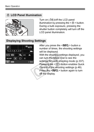 Page 4848
Basic Operation
Turn on (9)/off the LCD panel 
illumination by pressing the < U> button. 
During a bulb exposure, pressing the 
shutter button completely will turn off the 
LCD panel illumination.
After you press the < B> button a 
number of times, the shooting settings 
will be displayed.
With the shooting settings displayed, you 
can turn the Mode Dial to see the 
settings for each shooting mode (p.337).
Pressing the < Q> button enables Quick 
Control of the shooting settings (p.49).
Press the < B>...