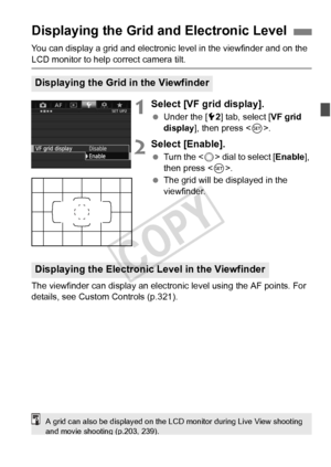 Page 5959
You can display a grid and electronic level in the viewfinder and on the 
LCD monitor to help correct camera tilt.
1Select [VF grid display].
 Under the [ 52] tab, select [ VF grid 
display ], then press < 0>.
2Select [Enable].
  Turn the < 5> dial to select [ Enable], 
then press < 0>.
  The grid will be displayed in the 
viewfinder.
The viewfinder can display an electron ic level using the AF points. For 
details, see Custom Controls (p.321).
Displaying the Grid and Electronic Level
Displaying the...