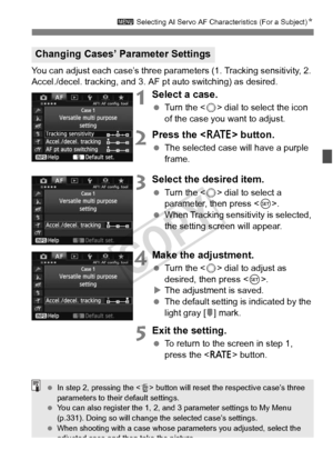 Page 9393
3 Selecting AI Servo AF Characteristics (For a Subject) N
You can adjust each case’s three parameters (1. Tracking sensitivity, 2. 
Accel./decel. tracking, and 3. AF  pt auto switching) as desired.
1Select a case.
 Turn the < 5> dial to select the icon 
of the case you want to adjust.
2Press the < c> button.
 The selected case will have a purple 
frame.
3Select the desired item.
 Turn the < 5> dial to select a 
parameter, then press < 0>.
  When Tracking sensitivity is selected, 
the setting screen...