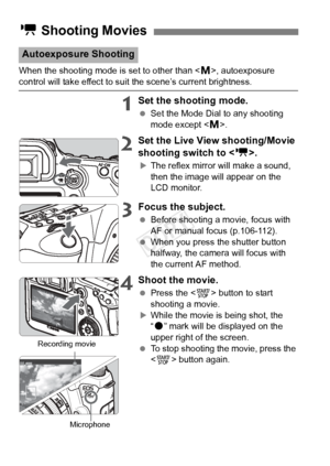 Page 114114
When the shooting mode is set to other than , autoexposure control will take effect to suit the scene’s current brightness.
1Set the shooting mode.
  Set the Mode Dial to any shooting 
mode except < a>.
2Set the Live View shooting/Movie 
shooting switch to < k>.
XThe reflex mirror will make a sound, 
then the image will appear on the 
LCD monitor.
3Focus the subject.
 Before shooting a movie, focus with 
AF or manual focus (p.106-112).
  When you press the shutter button 
halfway, the camera will...