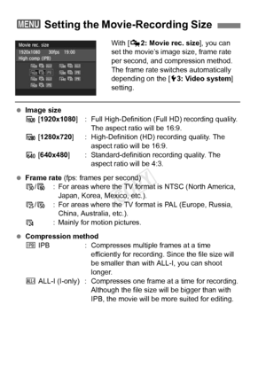 Page 116116
With [Z2: Movie rec. size ], you can 
set the movie’s image size, frame rate 
per second, and compression method. 
The frame rate switches automatically 
depending on the [ 53: Video system ] 
setting.
  Image size
A  [1920x1080 ] : Full High-Definition (Full HD) recording quality. 
The aspect ratio will be 16:9.
B  [1280x720] : High-Definition (HD) recording quality. The 
aspect ratio will be 16:9.
C  [640x480 ] : Standard-definition recording quality. The 
aspect ratio will be 4:3.
  Frame rate...