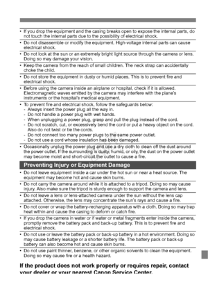 Page 139139
• If you drop the equipment and the casing breaks open to expose the internal parts, do 
not touch the internal parts due to the possibility of electrical shock.
• Do not disassemble or modify the equipment. High-voltage internal parts can cause  electrical shock.
• Do not look at the sun or an extremely bright  light source through the camera or lens. 
Doing so may damage your vision.
• Keep the camera from the reach of small  children. The neck strap can accidentally 
choke the child.
• Do not...