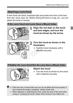 Page 3737
Attaching and Detaching a Lens
A lens hood can block unwanted light and protect the front of the lens 
from rain, snow, dust, etc.  Before storing the lens in a bag, etc., you can 
attach the hood in reverse.
1Align the red dots on the hood 
and lens edges, and turn the 
hood as shown by the arrow.
2Turn the hood as shown in the 
illustration.
  Turn the hood clockwise until it 
attaches securely.
Attach the hood.
 Turn the hood as shown by the arrow 
until it attaches securely.
Attaching a Lens Hood...