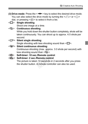 Page 6565
C Creative Auto Shooting
(3) Drive mode : Press the  key to select the desired drive mode. 
You can also select the drive mode by turning the < 6> or < 5> 
dial, or pressing < 0> to select it from a list.
< u >  Single shooting :
Shoot one image at a time.
< i >  Continuous shooting :
While you hold down the shutte r button completely, shots will be 
taken continuously. You can shoot  up to approx. 4.5 shots per 
second.
< B >Silent single shooting:
Single shooting with less shooting sound than < u>....