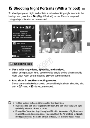 Page 7171
To shoot people at night and obtain a natural-looking night scene in the 
background, use the < 6> (Night Portrait) mode. Flash is required. 
Using a tripod is also recommended.
  Use a wide-angle lens, Speedlite, and a tripod.
When using a zoom lens, use the  wide-angle end to obtain a wide 
night view. Also, use a tripod to prevent camera shake.
  Also shoot in another shooting modes.
Since camera shake is prone to occu r with night shots, shooting also 
with < A> and < F> is recommended.
6 Shooting...