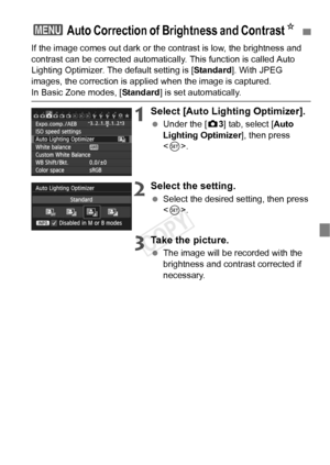 Page 8989
If the image comes out dark or the contrast is low, the brightness and 
contrast can be corrected automatically . This function is called Auto 
Lighting Optimizer. The default setting is [ Standard]. With JPEG 
images, the correction is appli ed when the image is captured.
In Basic Zone modes, [Standard] is set automatically.
1Select [Auto Lighting Optimizer].
 Under the [ z3] tab, select [Auto 
Lighting Optimizer ], then press 
< 0 >.
2Select the setting.
  Select the desired setting, then press 
....