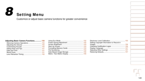 Page 149149
1
2
3
4
5
6
7
8
9
10
Cover 
Before Use
Common Camera 
Operations
Advanced Guide
Camera Basics
Auto Mode / 
Hybrid Auto Mode
Other Shooting 
Modes
Tv, Av, M, C1, 
and C2 Mode
Playback Mode
Wi-Fi Functions
Setting Menu
Accessories
Appendix
Index
Basic Guide
P Mode
Setting Menu
Customize or adjust basic camera functions for greater convenience
8
Adjusting Basic Camera Functions .............. 150Silencing Camera Operations ............................. 150
Adjusting the Volume...