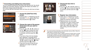 Page 4343
1
2
3
4
5
6
7
8
9
10
Cover 
Before Use
Common Camera 
Operations
Advanced Guide
Camera Basics
Auto Mode / 
Hybrid Auto Mode
Other Shooting 
Modes
Tv, Av, M, C1, 
and C2 Mode
Playback Mode
Wi-Fi Functions
Setting Menu
Accessories
Appendix
Index
Basic Guide
P Mode
Overwriting and Adding Face InformationYou can overwrite existing face information with new face info. You should 
update face information regularly, especially with babies and children, as 
their
	faces	change	quickly	as	they	grow.
You can...